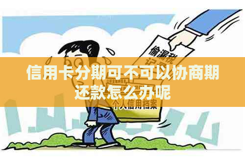 信用卡分期可不可以协商期还款怎么办呢