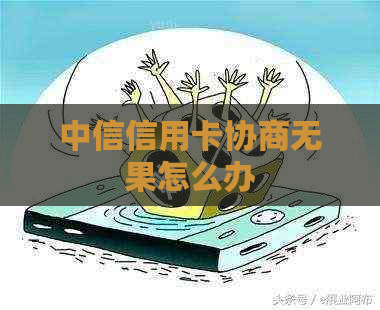 中信信用卡协商无果怎么办