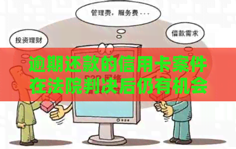 逾期还款的信用卡案件在法院判决后仍有机会协商解决办法