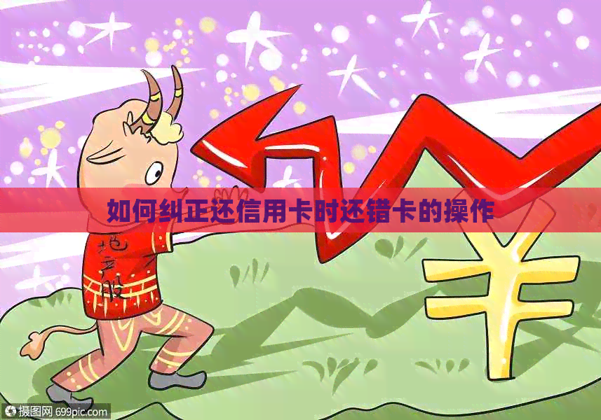 如何纠正还信用卡时还错卡的操作
