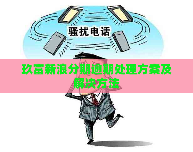 玖富新浪分期逾期处理方案及解决方法