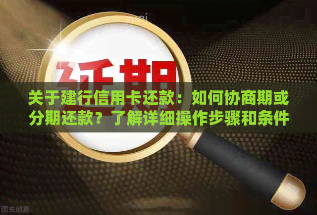 关于建行信用卡还款：如何协商期或分期还款？了解详细操作步骤和条件