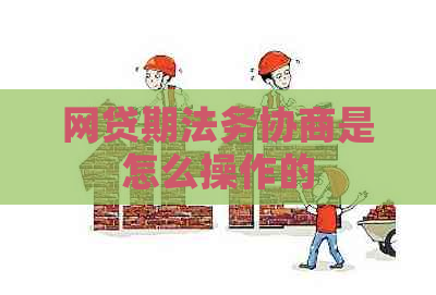 网贷期法务协商是怎么操作的