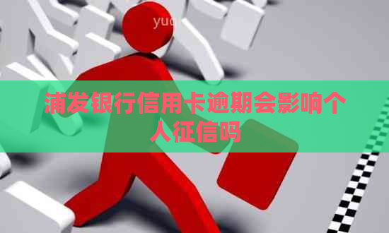 浦发银行信用卡逾期会影响个人吗