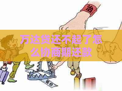 万达贷还不起了怎么协商期还款