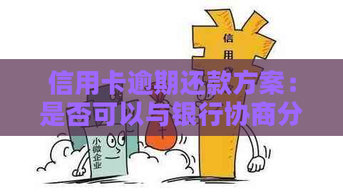 信用卡逾期还款方案：是否可以与银行协商分期付款？