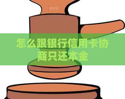 怎么跟银行信用卡协商只还本金