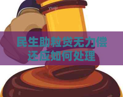 民生助粒贷无力偿还应如何处理