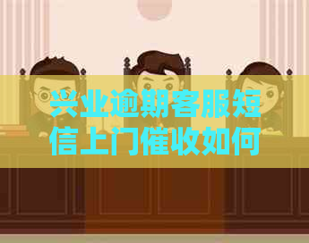 兴业逾期客服短信上门如何应对