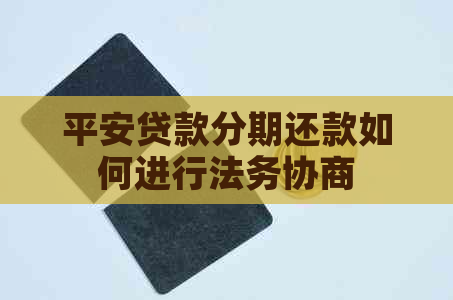 平安贷款分期还款如何进行法务协商