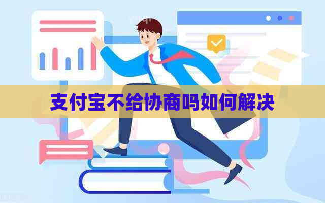 支付宝不给协商吗如何解决