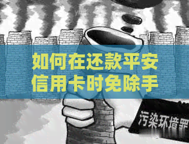 如何在还款平安信用卡时免除手续费？