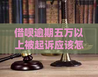 借呗逾期五万以上被起诉应该怎么办