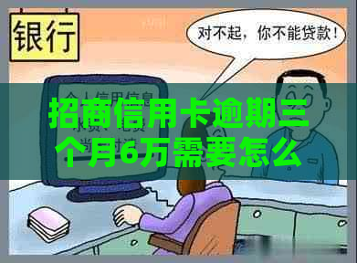 招商信用卡逾期三个月6万需要怎么办