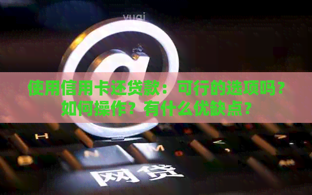 使用信用卡还贷款：可行的选项吗？如何操作？有什么优缺点？