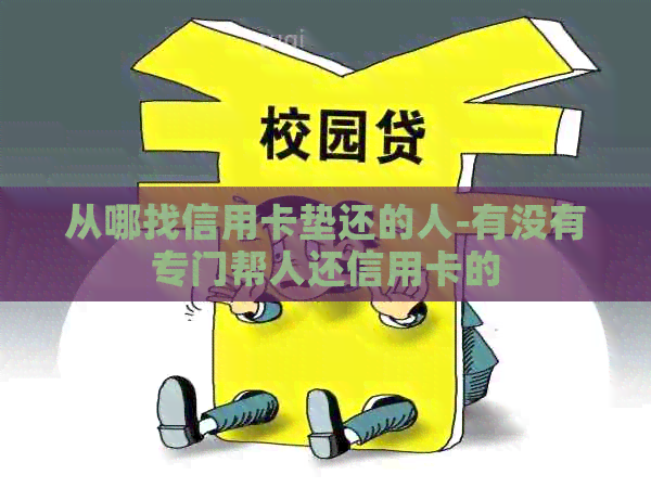 从哪找信用卡垫还的人-有没有专门帮人还信用卡的