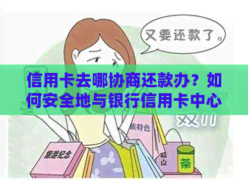 信用卡去哪协商还款办？如何安全地与银行信用卡中心协商还款？