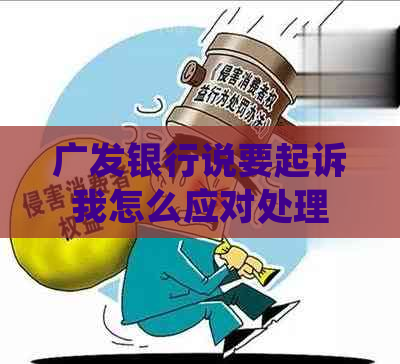 广发银行说要起诉我怎么应对处理