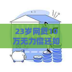 23岁网贷10万无力偿还如何解决