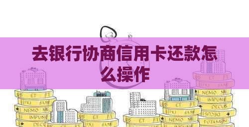 去银行协商信用卡还款怎么操作