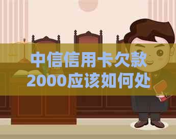 中信信用卡欠款2000应该如何处理