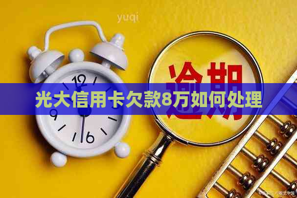 光大信用卡欠款8万如何处理