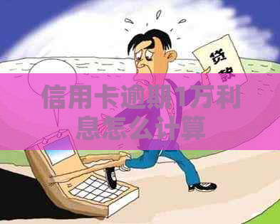 信用卡逾期1万利息怎么计算