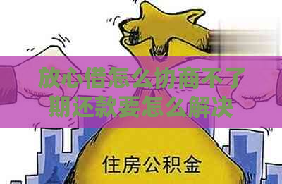 放心借怎么协商不了期还款要怎么解决