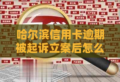 哈尔滨信用卡逾期被起诉立案后怎么解决呢