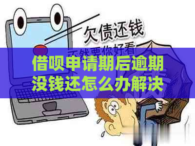 借呗申请期后逾期没钱还怎么办解决方法