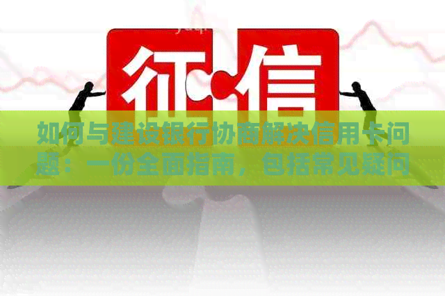 如何与建设银行协商解决信用卡问题：一份全面指南，包括常见疑问和解决方案