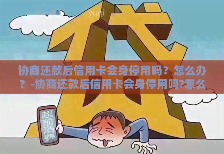 协商还款后信用卡会身停用吗？怎么办？-协商还款后信用卡会身停用吗?怎么办呢