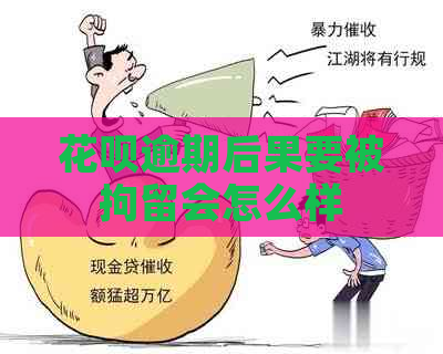 花呗逾期后果要被拘留会怎么样