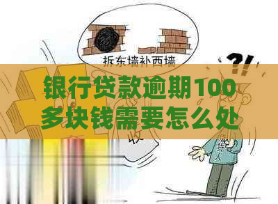 银行贷款逾期100多块钱需要怎么处理