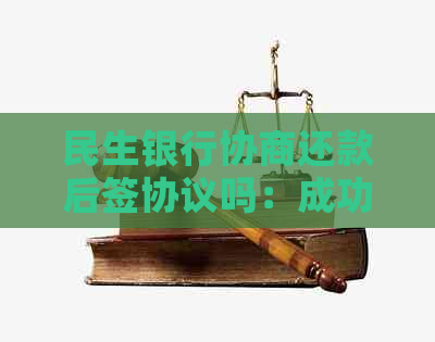 民生银行协商还款后签协议吗：成功协商只还本金，过程可信吗？需多久完成？