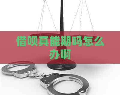 借呗真能期吗怎么办啊