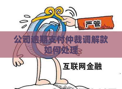 公司逾期支付仲裁调解款如何处理