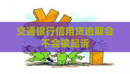 交通银行信用贷逾期会不会被起诉