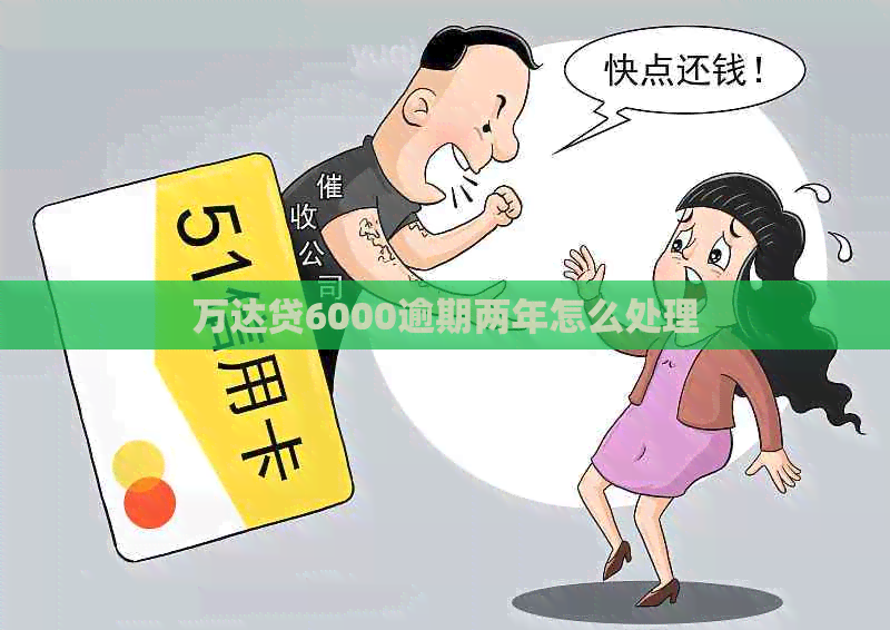 万达贷6000逾期两年怎么处理