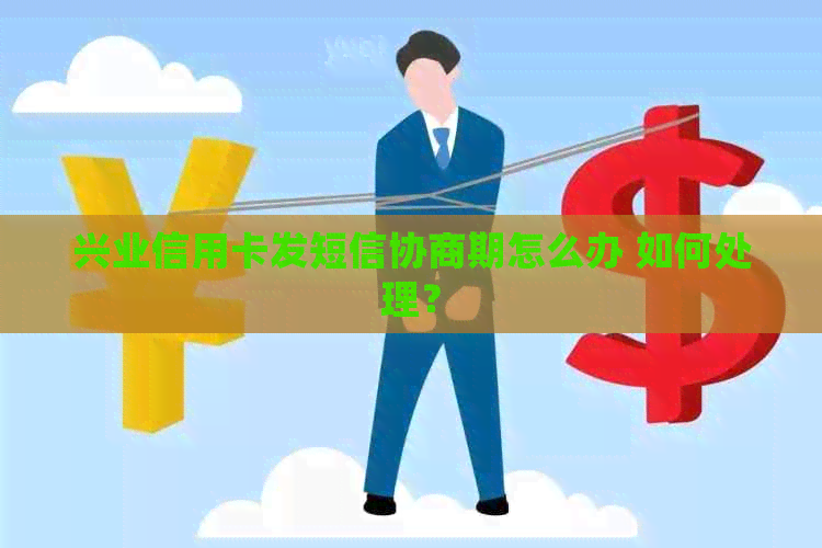 兴业信用卡发短信协商期怎么办 如何处理？