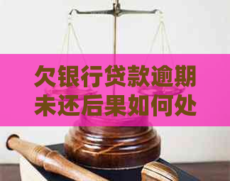 欠银行贷款逾期未还后果如何处理