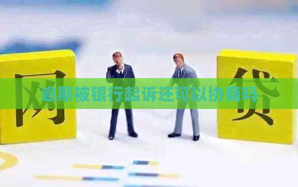 逾期被银行起诉还可以协商吗