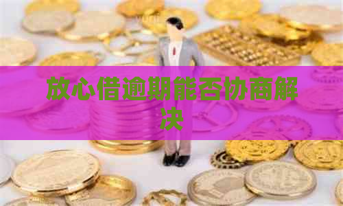 放心借逾期能否协商解决