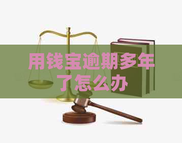 用钱宝逾期多年了怎么办