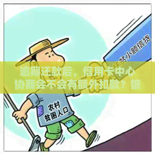 逾期还款后，信用卡中心协商会不会有额外扣款？银行政策详解