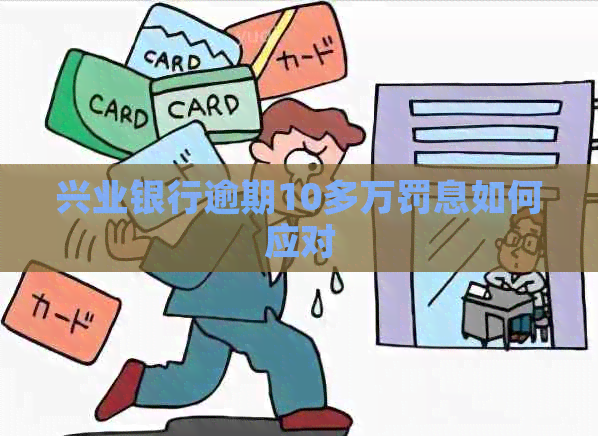 兴业银行逾期10多万罚息如何应对