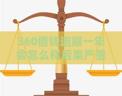 360借钱逾期一年会怎么样后果严重吗