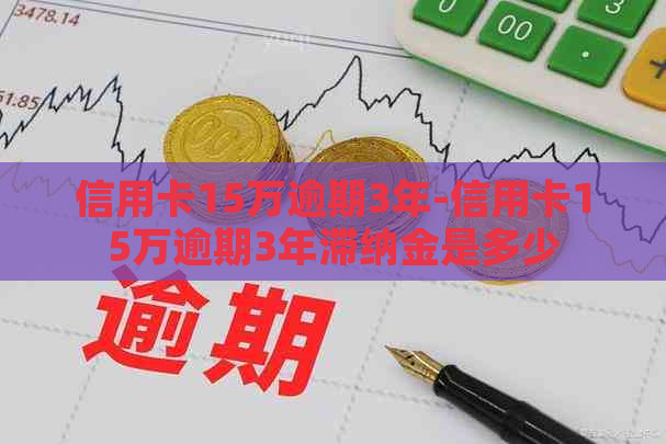 信用卡15万逾期3年-信用卡15万逾期3年滞纳金是多少