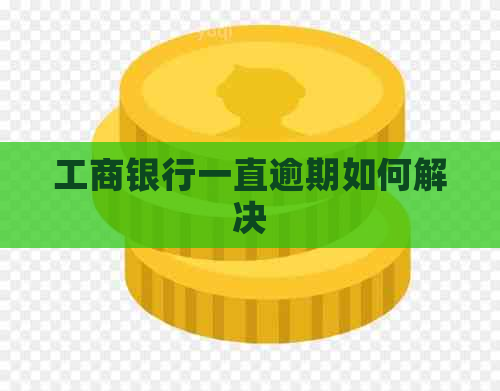 工商银行一直逾期如何解决