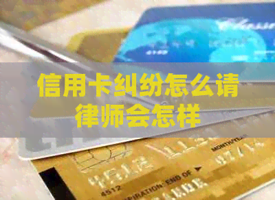 信用卡纠纷怎么请律师会怎样